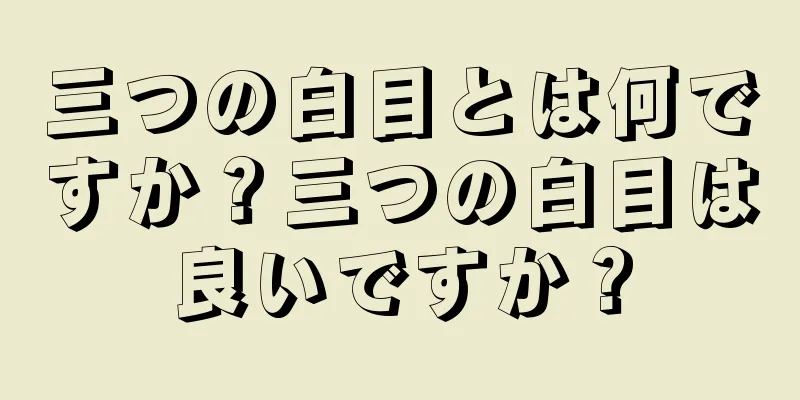 三つの白目とは何ですか？三つの白目は良いですか？