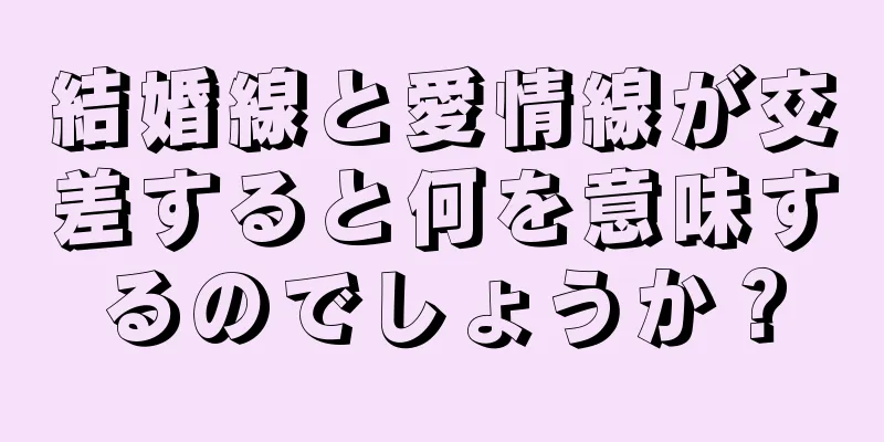 結婚線と愛情線が交差すると何を意味するのでしょうか？