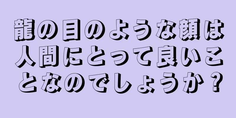 龍の目のような顔は人間にとって良いことなのでしょうか？