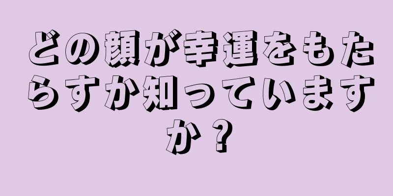 どの顔が幸運をもたらすか知っていますか？