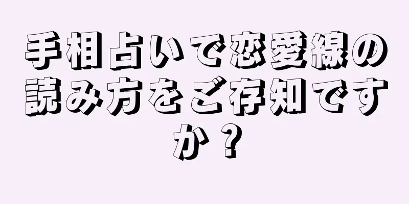 手相占いで恋愛線の読み方をご存知ですか？