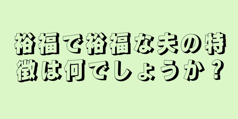 裕福で裕福な夫の特徴は何でしょうか？