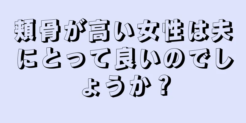 頬骨が高い女性は夫にとって良いのでしょうか？