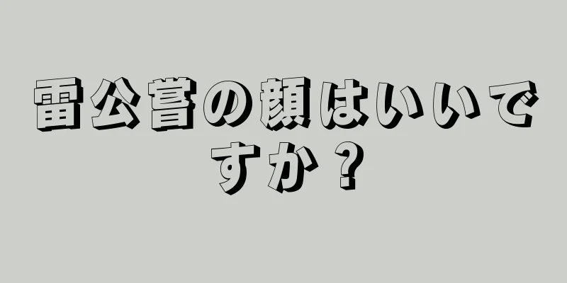 雷公嘗の顔はいいですか？