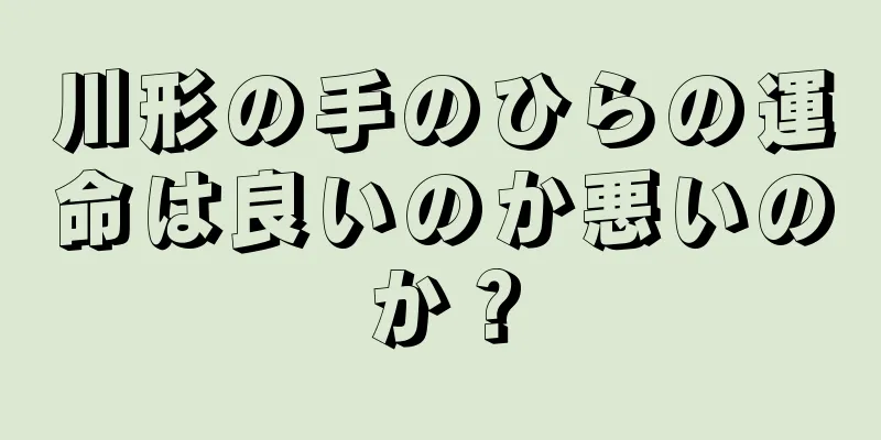 川形の手のひらの運命は良いのか悪いのか？