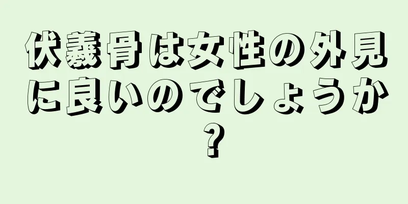 伏羲骨は女性の外見に良いのでしょうか？