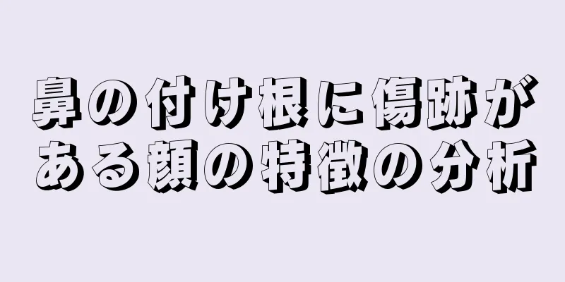 鼻の付け根に傷跡がある顔の特徴の分析