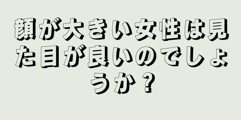 顔が大きい女性は見た目が良いのでしょうか？