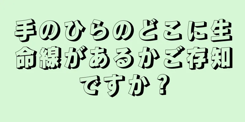 手のひらのどこに生命線があるかご存知ですか？