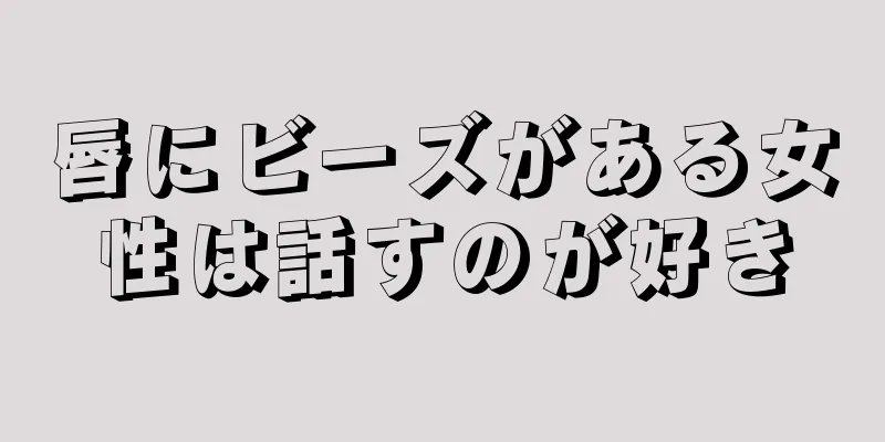 唇にビーズがある女性は話すのが好き