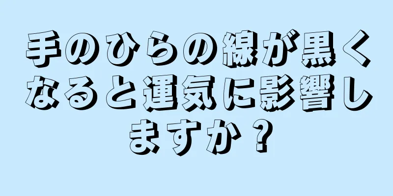 手のひらの線が黒くなると運気に影響しますか？