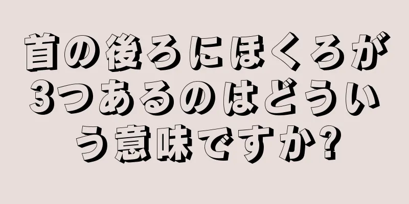 首の後ろにほくろが3つあるのはどういう意味ですか?