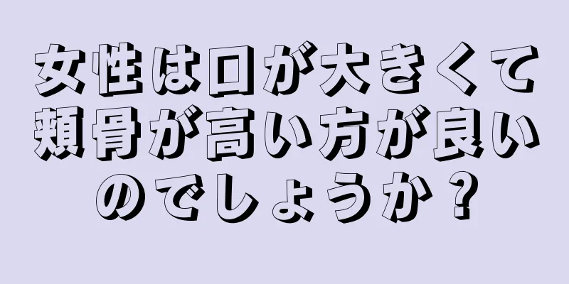 女性は口が大きくて頬骨が高い方が良いのでしょうか？