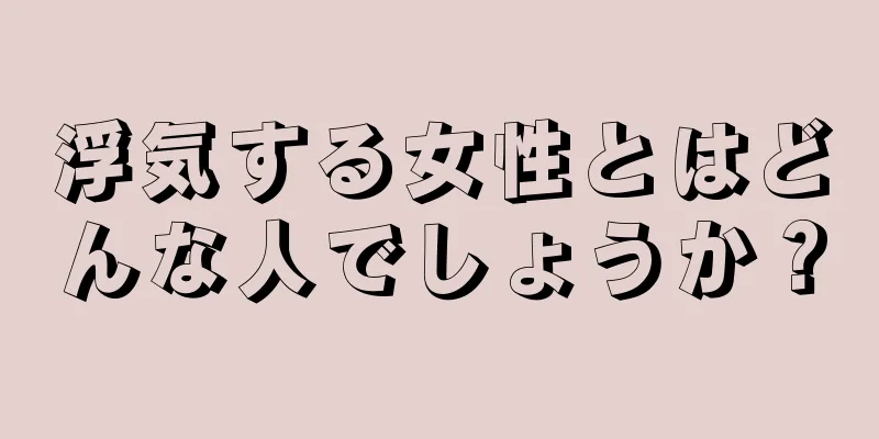 浮気する女性とはどんな人でしょうか？