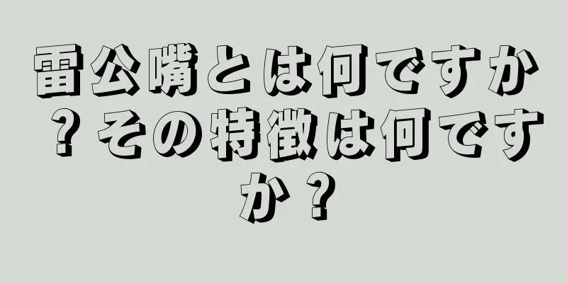 雷公嘴とは何ですか？その特徴は何ですか？