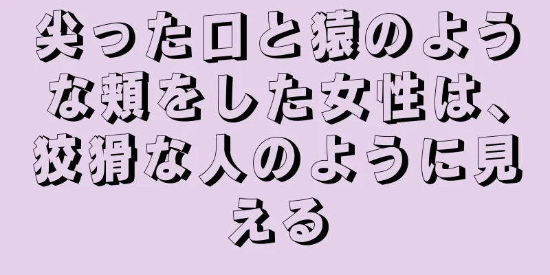 尖った口と猿のような頬をした女性は、狡猾な人のように見える