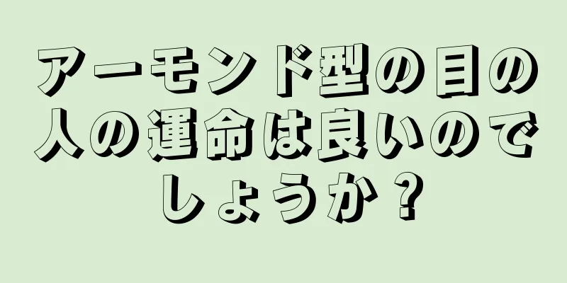 アーモンド型の目の人の運命は良いのでしょうか？