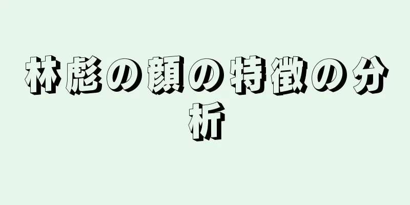 林彪の顔の特徴の分析