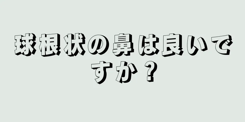 球根状の鼻は良いですか？