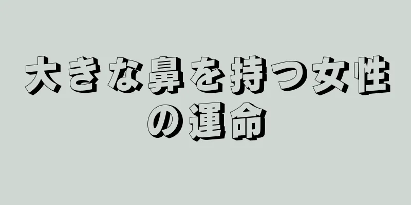 大きな鼻を持つ女性の運命