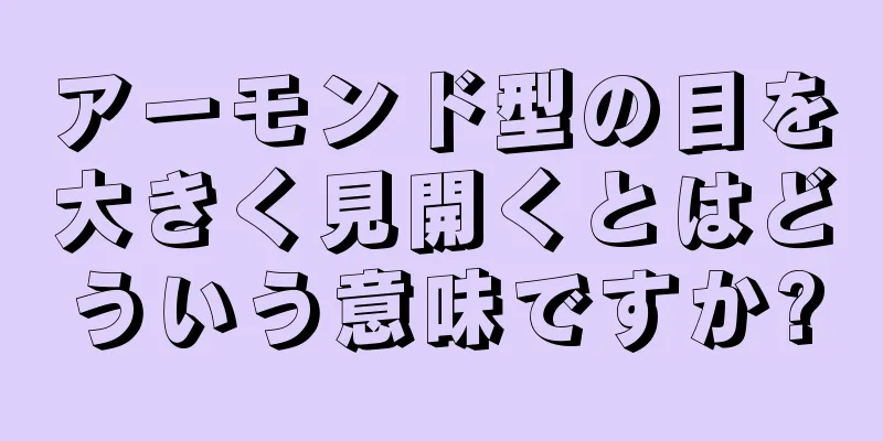 アーモンド型の目を大きく見開くとはどういう意味ですか?