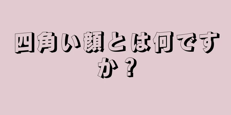 四角い顔とは何ですか？