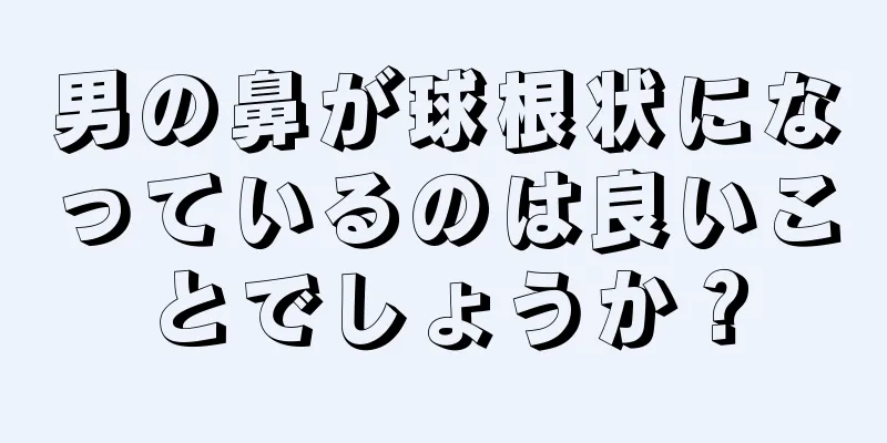 男の鼻が球根状になっているのは良いことでしょうか？