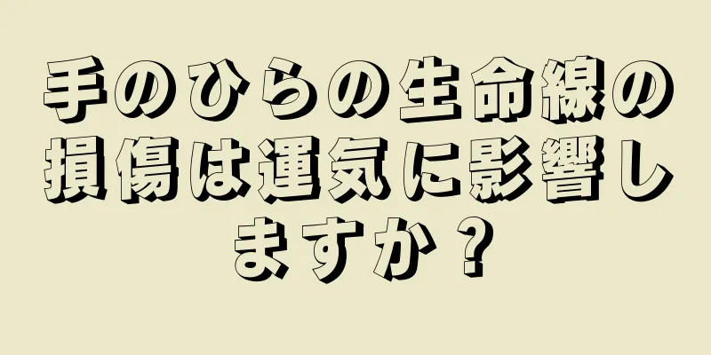 手のひらの生命線の損傷は運気に影響しますか？