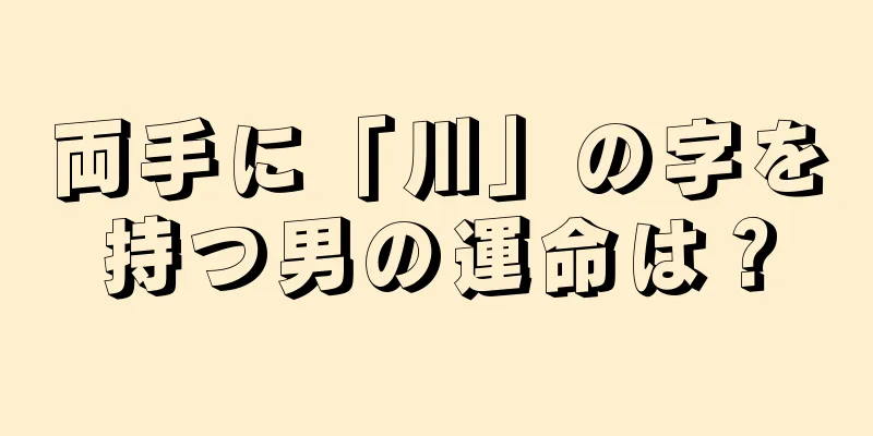 両手に「川」の字を持つ男の運命は？