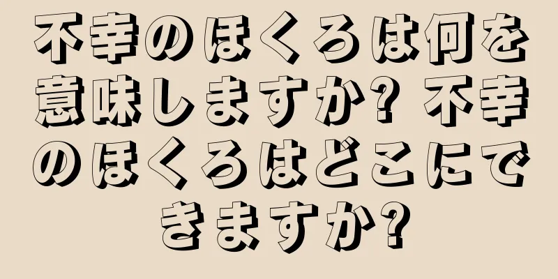 不幸のほくろは何を意味しますか? 不幸のほくろはどこにできますか?