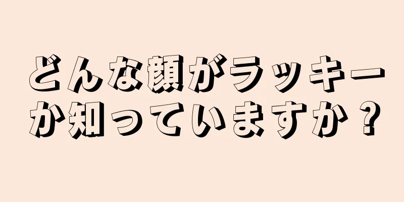 どんな顔がラッキーか知っていますか？