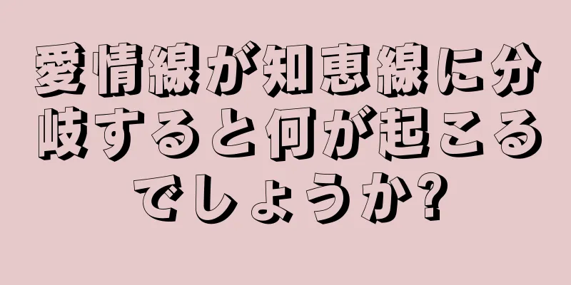 愛情線が知恵線に分岐すると何が起こるでしょうか?