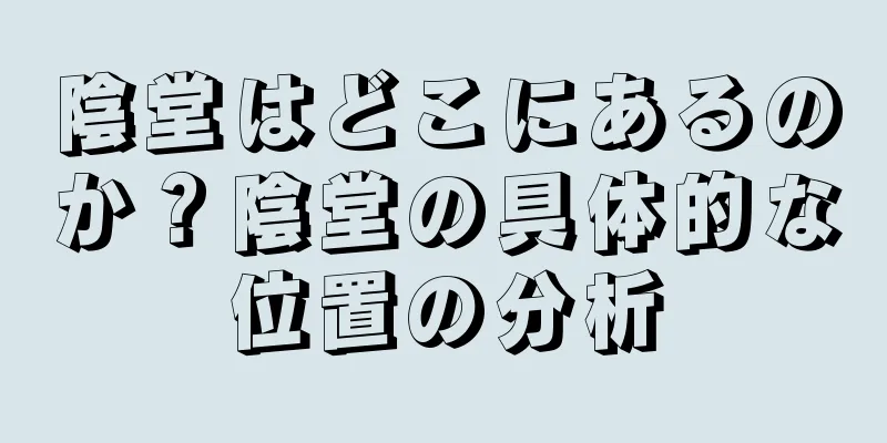 陰堂はどこにあるのか？陰堂の具体的な位置の分析