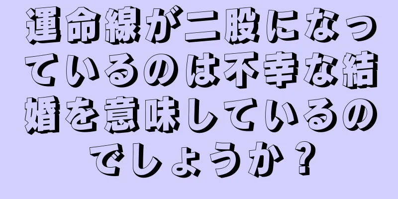 運命線が二股になっているのは不幸な結婚を意味しているのでしょうか？