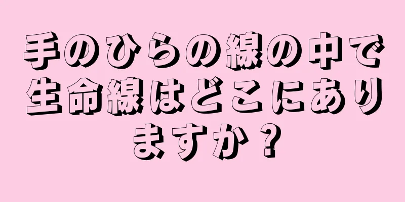 手のひらの線の中で生命線はどこにありますか？