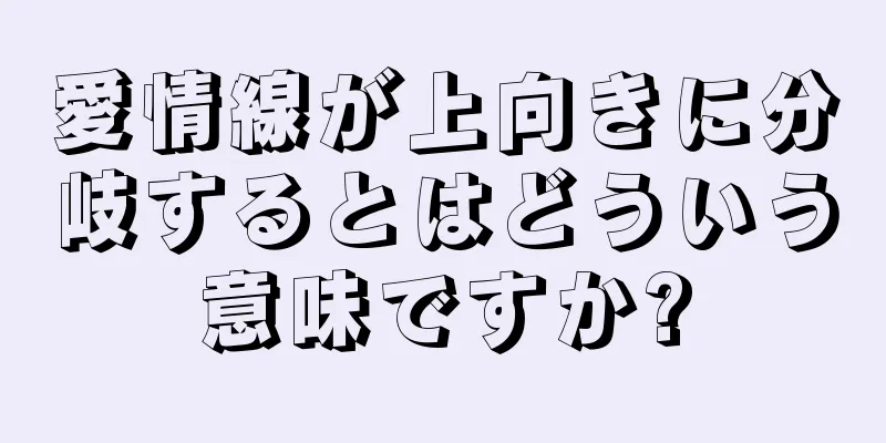 愛情線が上向きに分岐するとはどういう意味ですか?