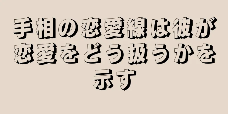 手相の恋愛線は彼が恋愛をどう扱うかを示す