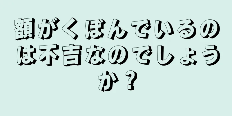 額がくぼんでいるのは不吉なのでしょうか？