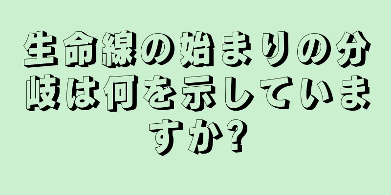 生命線の始まりの分岐は何を示していますか?