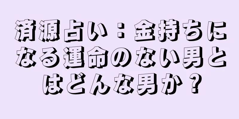 済源占い：金持ちになる運命のない男とはどんな男か？