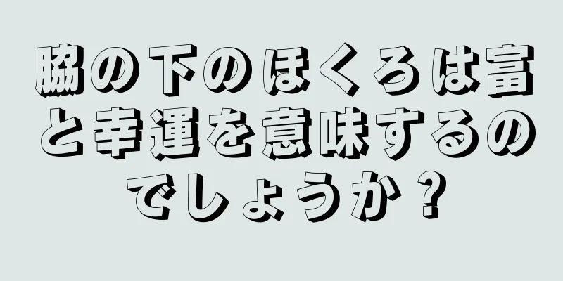 脇の下のほくろは富と幸運を意味するのでしょうか？