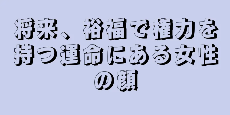 将来、裕福で権力を持つ運命にある女性の顔