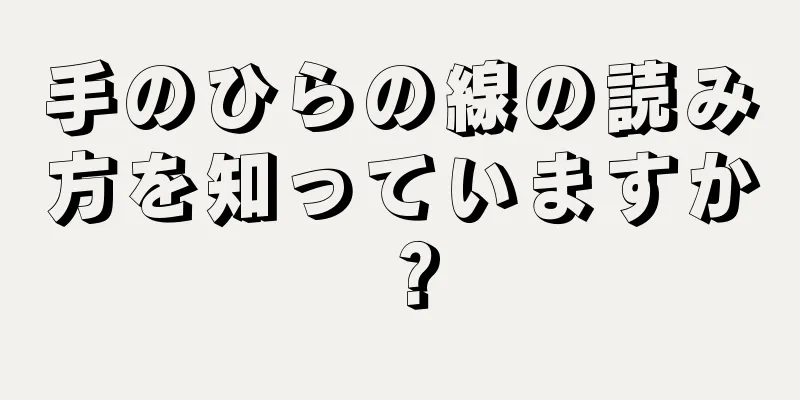 手のひらの線の読み方を知っていますか？