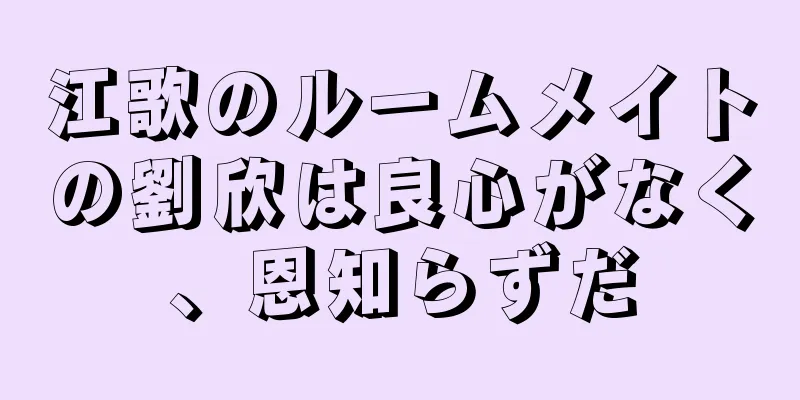 江歌のルームメイトの劉欣は良心がなく、恩知らずだ