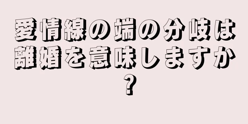 愛情線の端の分岐は離婚を意味しますか？