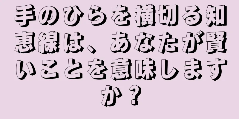 手のひらを横切る知恵線は、あなたが賢いことを意味しますか？