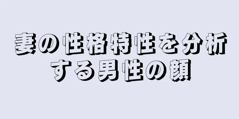 妻の性格特性を分析する男性の顔