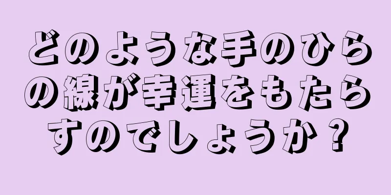 どのような手のひらの線が幸運をもたらすのでしょうか？