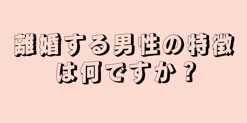 離婚する男性の特徴は何ですか？