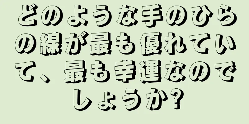 どのような手のひらの線が最も優れていて、最も幸運なのでしょうか?